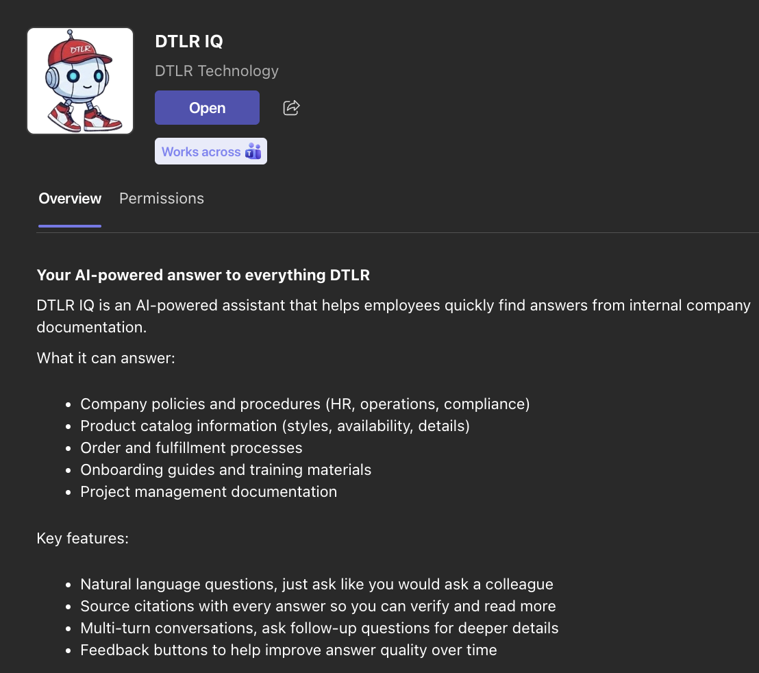 <strong>DTLR IQ — Teams App Overview:</strong> AI-powered assistant that helps employees find answers from internal company documentation. Supports natural language questions, source citations, multi-turn conversations, and feedback loops to improve answer quality over time.